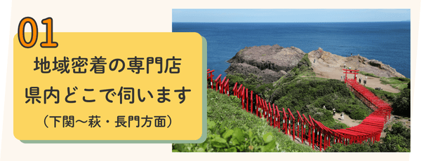 理由その01：地域密着の専門店県内どこでも伺います（下関～萩・長門方面）